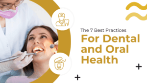 The 7 Best Practices For Dental and Oral Health