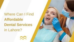 Where Can I Find Affordable Dental Services in Lahore?