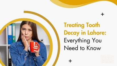 Treating Tooth Decay in Lahore: Everything You Need to Know