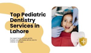 Top Pediatric Dentistry Services in Lahore Every Parent Should Know