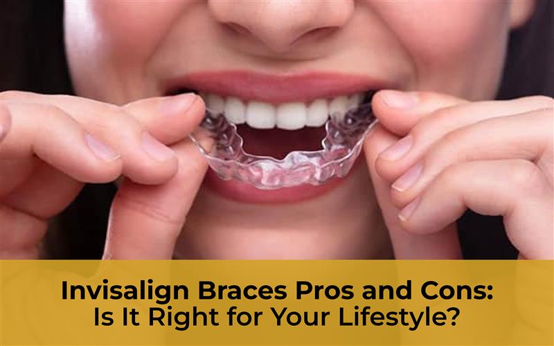 Invisalign Braces Pros and Cons: Is It Right for Your Lifestyle?
