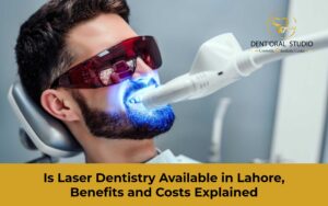 Is Laser Dentistry Available in Lahore, Benefits and Costs Explained